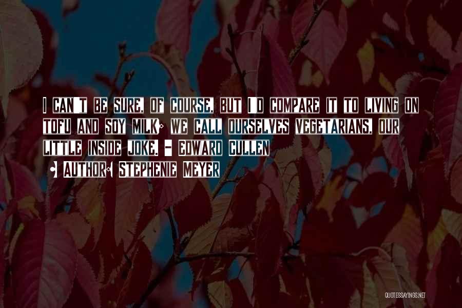 Stephenie Meyer Quotes: I Can't Be Sure, Of Course, But I'd Compare It To Living On Tofu And Soy Milk; We Call Ourselves