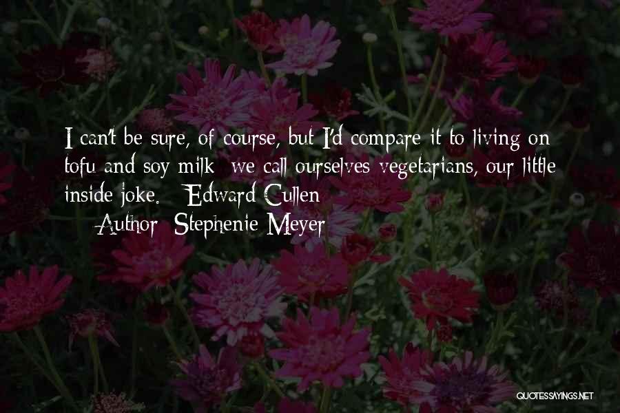 Stephenie Meyer Quotes: I Can't Be Sure, Of Course, But I'd Compare It To Living On Tofu And Soy Milk; We Call Ourselves