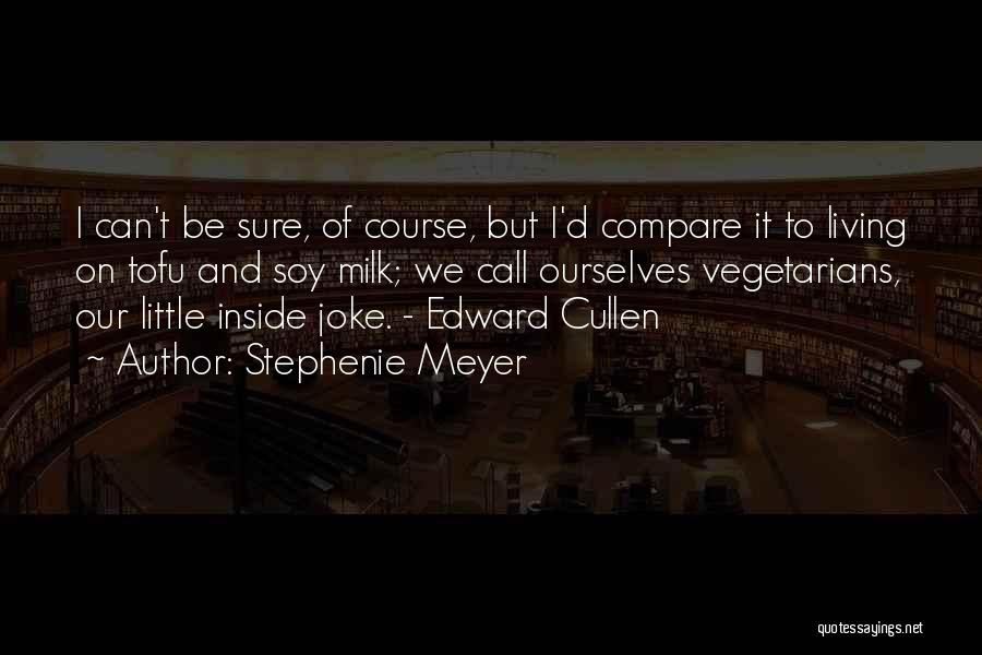 Stephenie Meyer Quotes: I Can't Be Sure, Of Course, But I'd Compare It To Living On Tofu And Soy Milk; We Call Ourselves