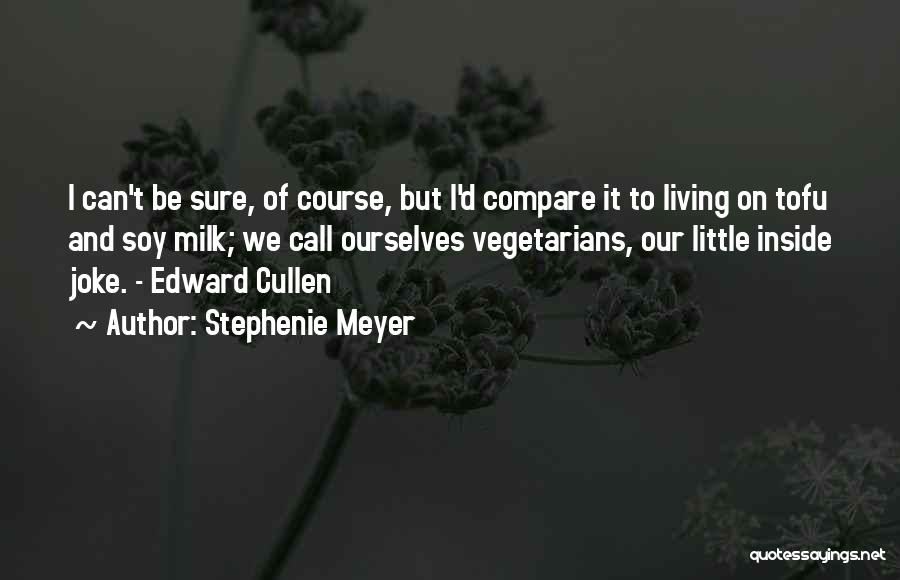 Stephenie Meyer Quotes: I Can't Be Sure, Of Course, But I'd Compare It To Living On Tofu And Soy Milk; We Call Ourselves