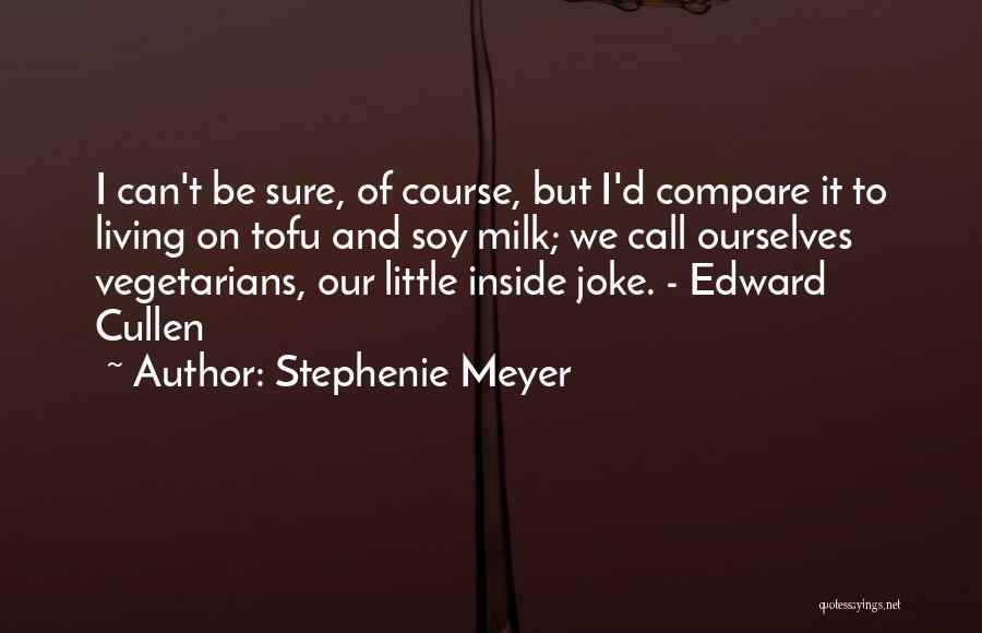 Stephenie Meyer Quotes: I Can't Be Sure, Of Course, But I'd Compare It To Living On Tofu And Soy Milk; We Call Ourselves