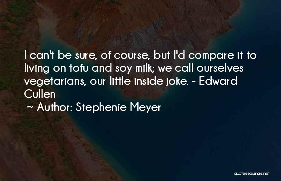 Stephenie Meyer Quotes: I Can't Be Sure, Of Course, But I'd Compare It To Living On Tofu And Soy Milk; We Call Ourselves