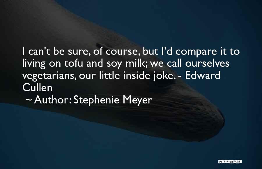 Stephenie Meyer Quotes: I Can't Be Sure, Of Course, But I'd Compare It To Living On Tofu And Soy Milk; We Call Ourselves