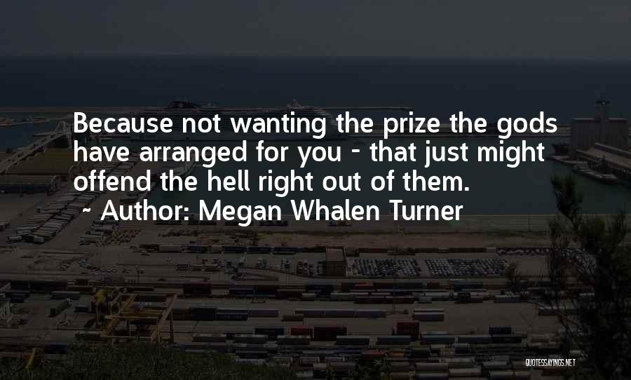 Megan Whalen Turner Quotes: Because Not Wanting The Prize The Gods Have Arranged For You - That Just Might Offend The Hell Right Out