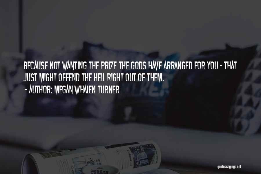 Megan Whalen Turner Quotes: Because Not Wanting The Prize The Gods Have Arranged For You - That Just Might Offend The Hell Right Out