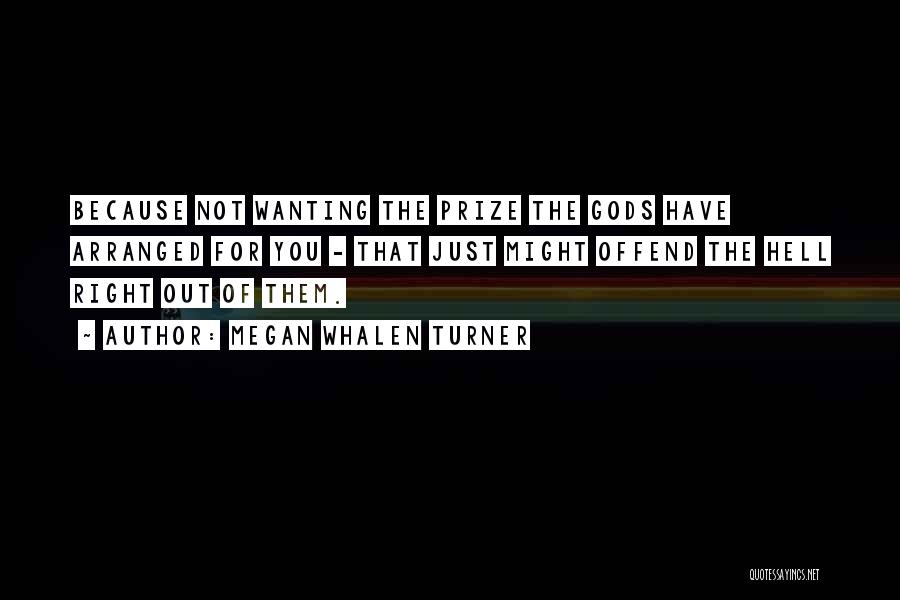 Megan Whalen Turner Quotes: Because Not Wanting The Prize The Gods Have Arranged For You - That Just Might Offend The Hell Right Out