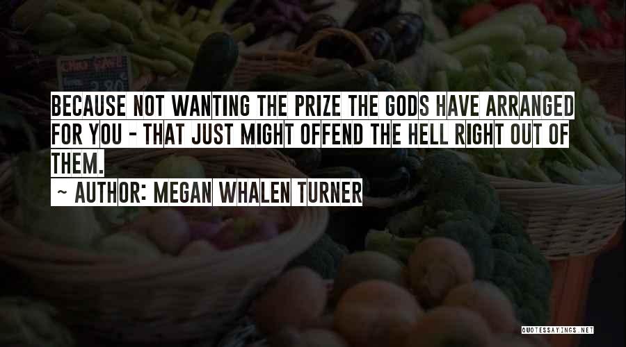 Megan Whalen Turner Quotes: Because Not Wanting The Prize The Gods Have Arranged For You - That Just Might Offend The Hell Right Out