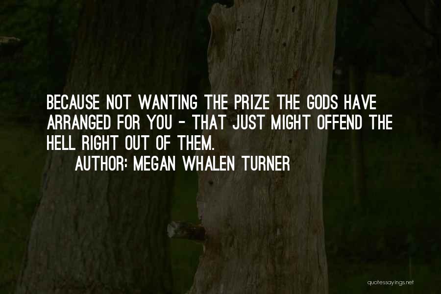 Megan Whalen Turner Quotes: Because Not Wanting The Prize The Gods Have Arranged For You - That Just Might Offend The Hell Right Out