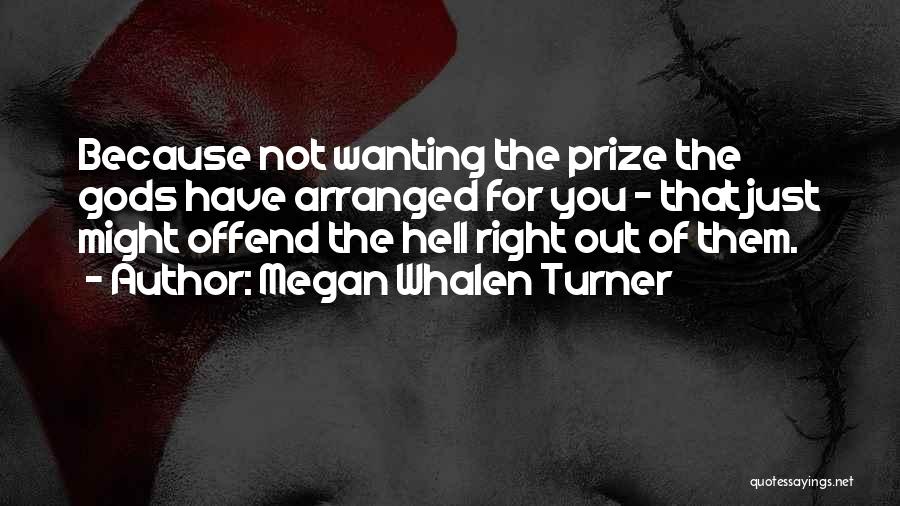 Megan Whalen Turner Quotes: Because Not Wanting The Prize The Gods Have Arranged For You - That Just Might Offend The Hell Right Out