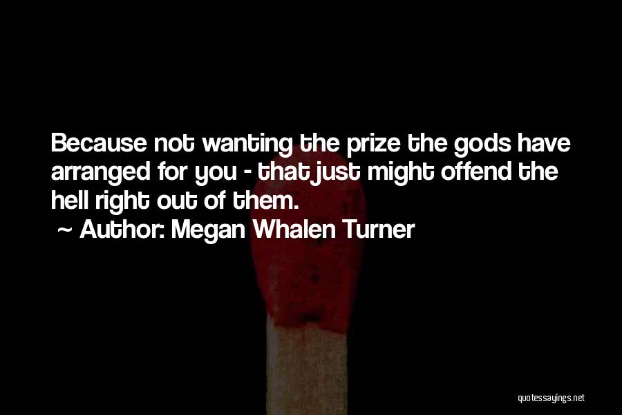 Megan Whalen Turner Quotes: Because Not Wanting The Prize The Gods Have Arranged For You - That Just Might Offend The Hell Right Out