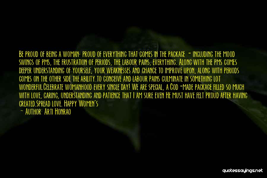 Arti Honrao Quotes: Be Proud Of Being A Woman; Proud Of Everything That Comes In The Package - Including The Mood Swings Of