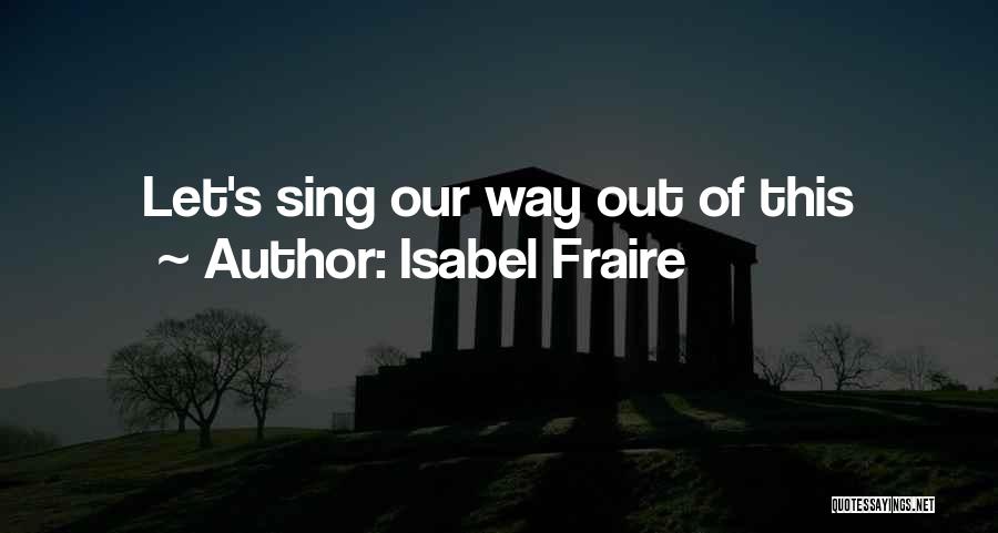 Isabel Fraire Quotes: Let's Sing Our Way Out Of This