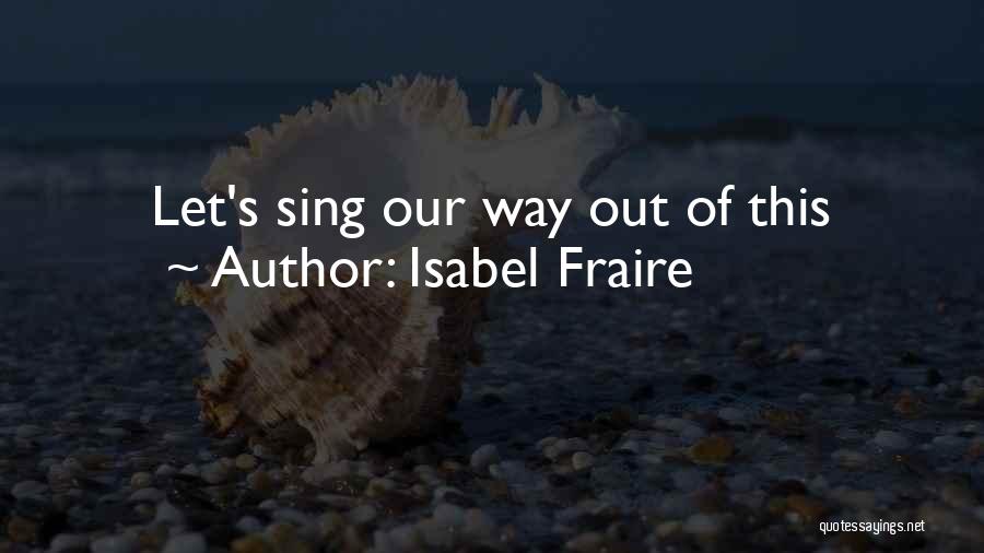Isabel Fraire Quotes: Let's Sing Our Way Out Of This