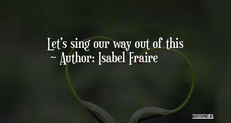 Isabel Fraire Quotes: Let's Sing Our Way Out Of This