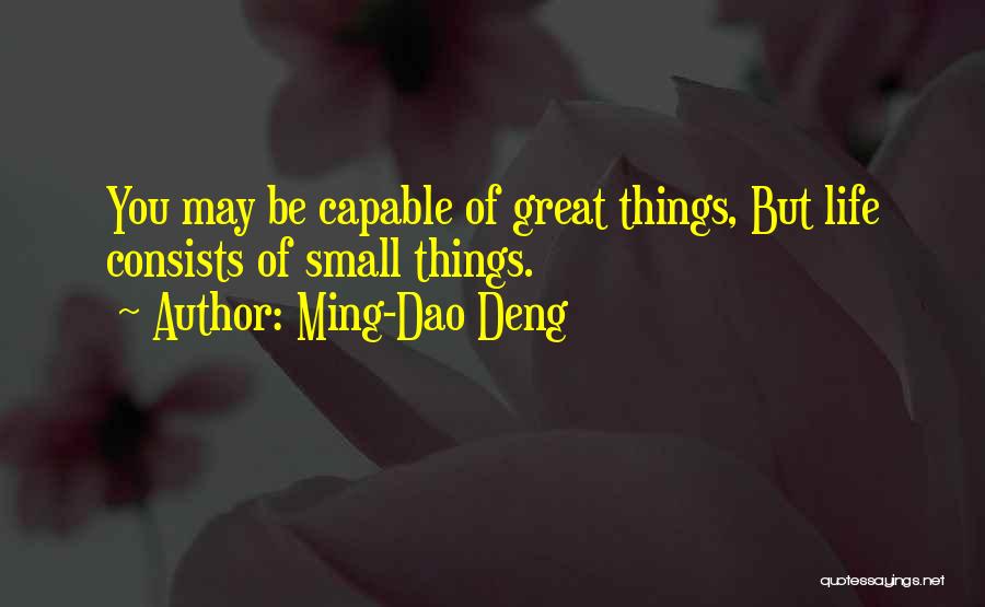 Ming-Dao Deng Quotes: You May Be Capable Of Great Things, But Life Consists Of Small Things.