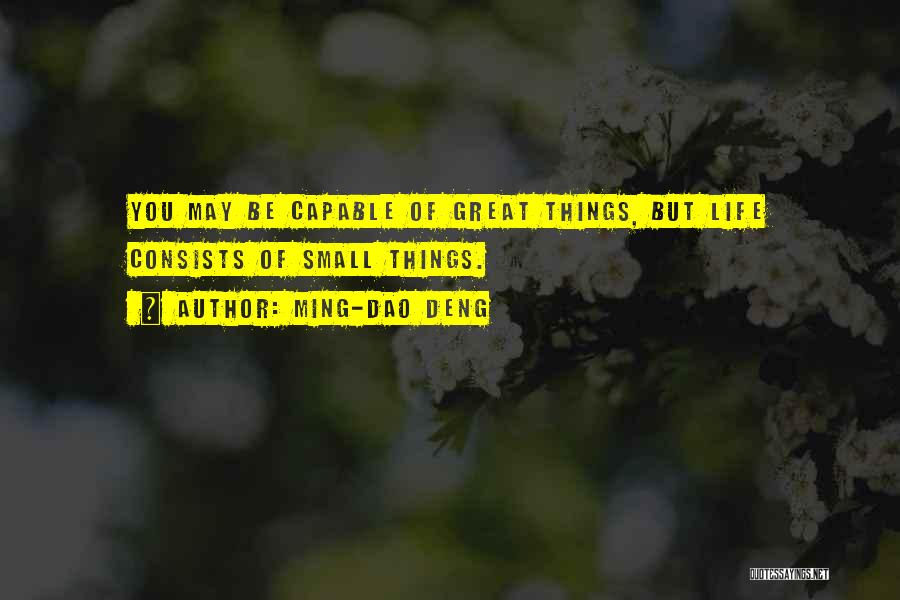 Ming-Dao Deng Quotes: You May Be Capable Of Great Things, But Life Consists Of Small Things.