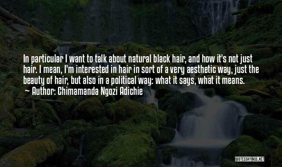 Chimamanda Ngozi Adichie Quotes: In Particular I Want To Talk About Natural Black Hair, And How It's Not Just Hair. I Mean, I'm Interested