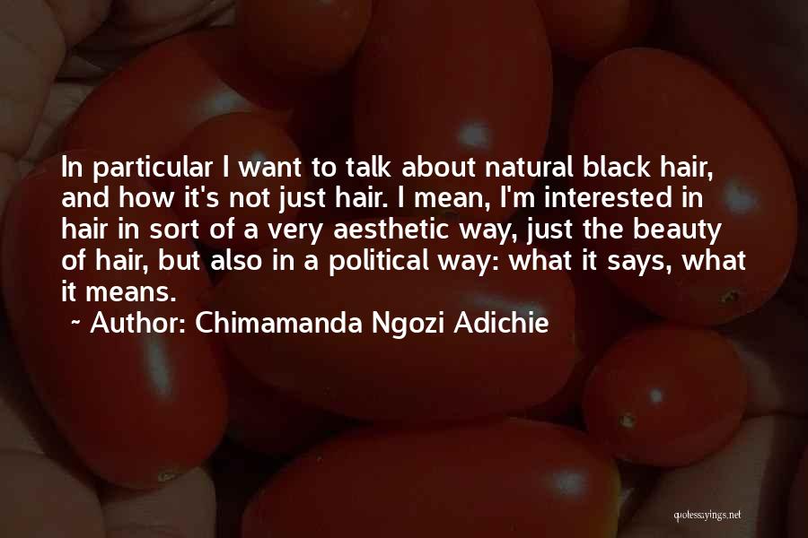 Chimamanda Ngozi Adichie Quotes: In Particular I Want To Talk About Natural Black Hair, And How It's Not Just Hair. I Mean, I'm Interested