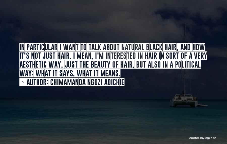 Chimamanda Ngozi Adichie Quotes: In Particular I Want To Talk About Natural Black Hair, And How It's Not Just Hair. I Mean, I'm Interested