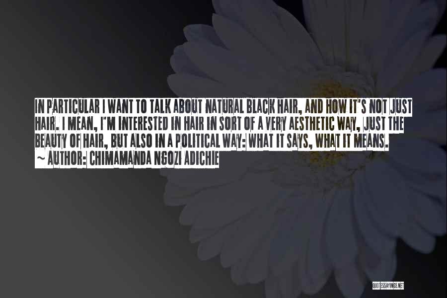 Chimamanda Ngozi Adichie Quotes: In Particular I Want To Talk About Natural Black Hair, And How It's Not Just Hair. I Mean, I'm Interested