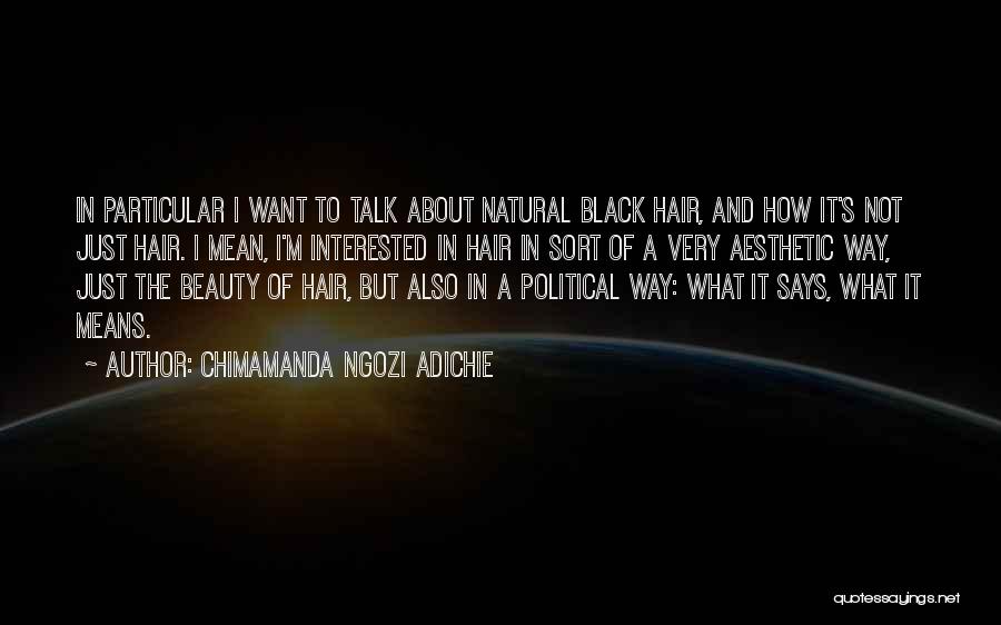Chimamanda Ngozi Adichie Quotes: In Particular I Want To Talk About Natural Black Hair, And How It's Not Just Hair. I Mean, I'm Interested
