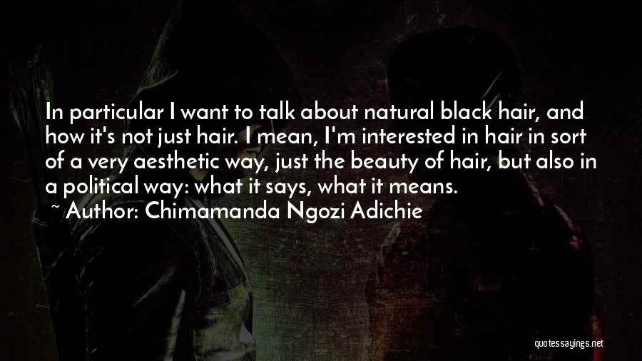 Chimamanda Ngozi Adichie Quotes: In Particular I Want To Talk About Natural Black Hair, And How It's Not Just Hair. I Mean, I'm Interested
