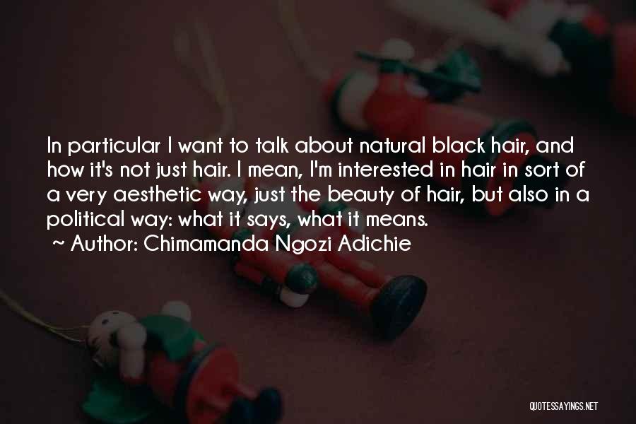 Chimamanda Ngozi Adichie Quotes: In Particular I Want To Talk About Natural Black Hair, And How It's Not Just Hair. I Mean, I'm Interested