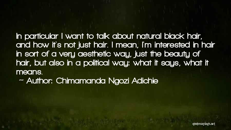 Chimamanda Ngozi Adichie Quotes: In Particular I Want To Talk About Natural Black Hair, And How It's Not Just Hair. I Mean, I'm Interested