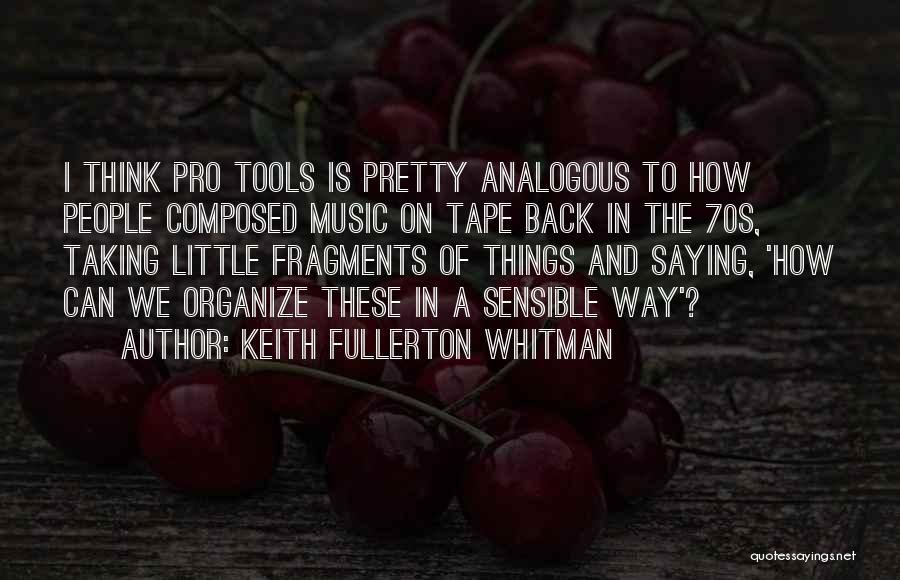Keith Fullerton Whitman Quotes: I Think Pro Tools Is Pretty Analogous To How People Composed Music On Tape Back In The 70s, Taking Little