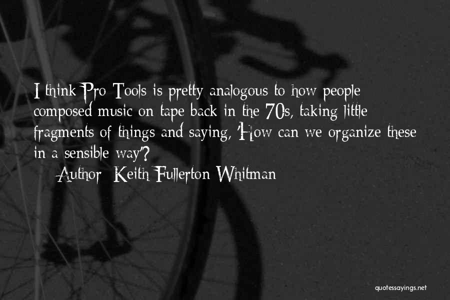 Keith Fullerton Whitman Quotes: I Think Pro Tools Is Pretty Analogous To How People Composed Music On Tape Back In The 70s, Taking Little