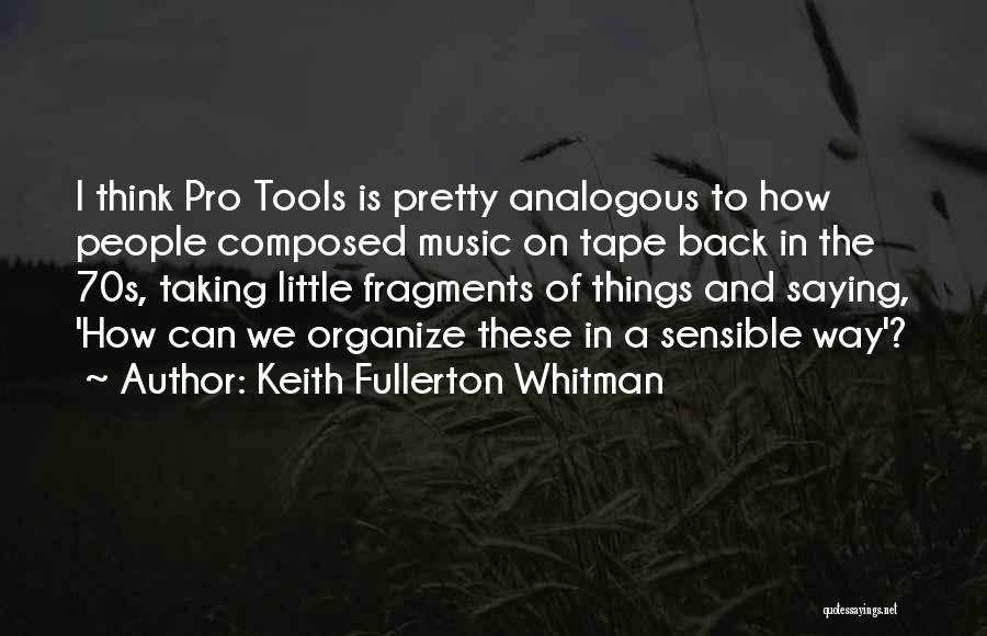 Keith Fullerton Whitman Quotes: I Think Pro Tools Is Pretty Analogous To How People Composed Music On Tape Back In The 70s, Taking Little