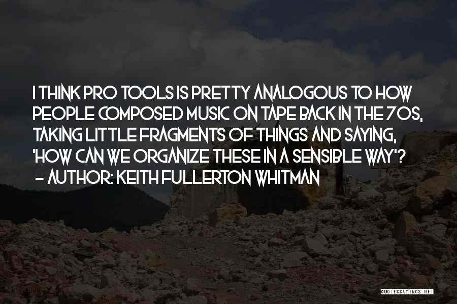 Keith Fullerton Whitman Quotes: I Think Pro Tools Is Pretty Analogous To How People Composed Music On Tape Back In The 70s, Taking Little