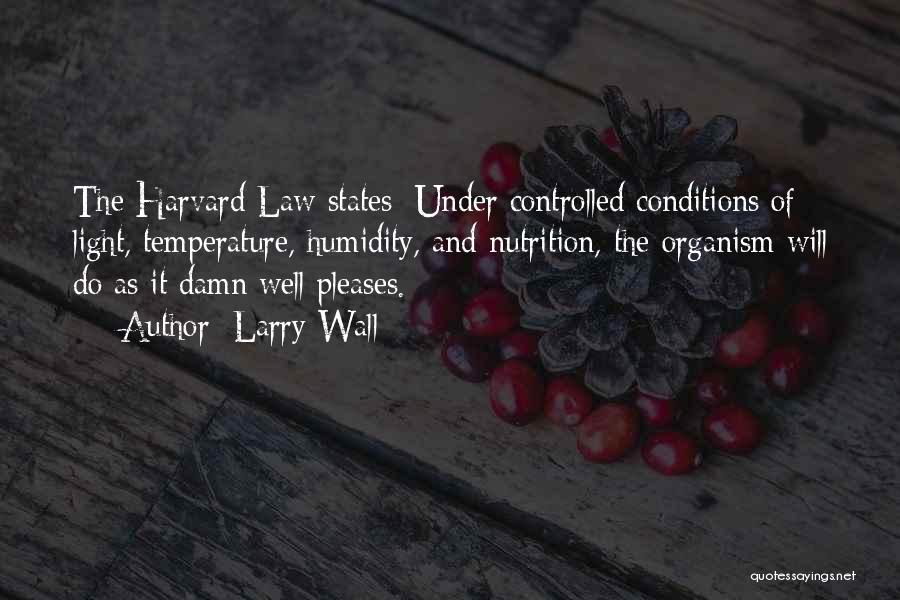 Larry Wall Quotes: The Harvard Law States: Under Controlled Conditions Of Light, Temperature, Humidity, And Nutrition, The Organism Will Do As It Damn