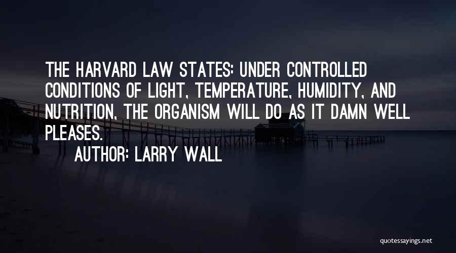 Larry Wall Quotes: The Harvard Law States: Under Controlled Conditions Of Light, Temperature, Humidity, And Nutrition, The Organism Will Do As It Damn