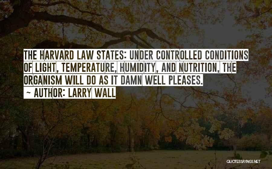 Larry Wall Quotes: The Harvard Law States: Under Controlled Conditions Of Light, Temperature, Humidity, And Nutrition, The Organism Will Do As It Damn