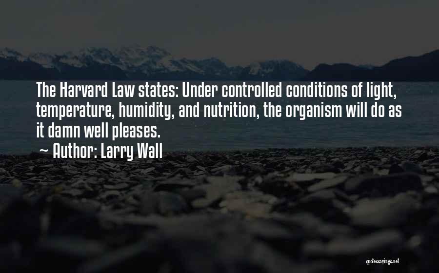 Larry Wall Quotes: The Harvard Law States: Under Controlled Conditions Of Light, Temperature, Humidity, And Nutrition, The Organism Will Do As It Damn
