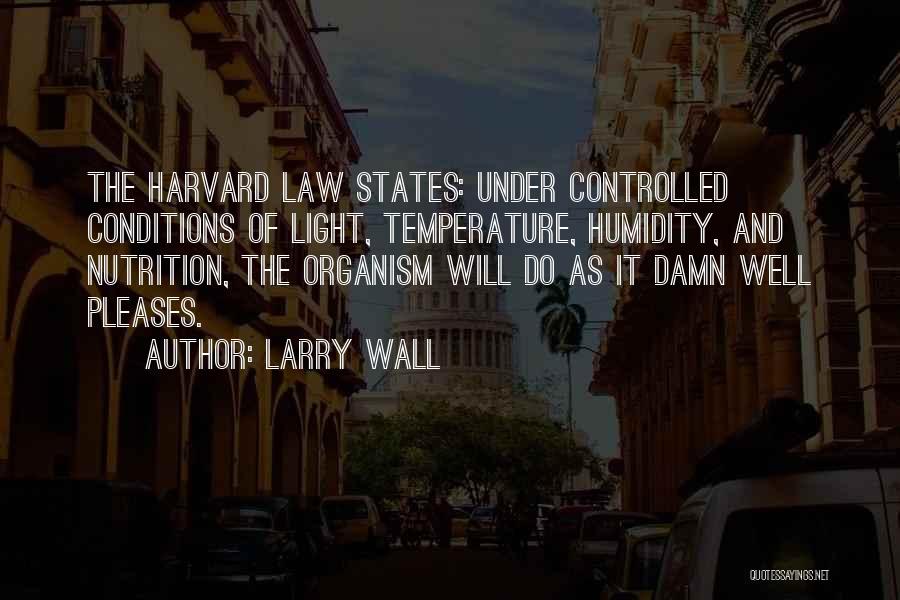 Larry Wall Quotes: The Harvard Law States: Under Controlled Conditions Of Light, Temperature, Humidity, And Nutrition, The Organism Will Do As It Damn