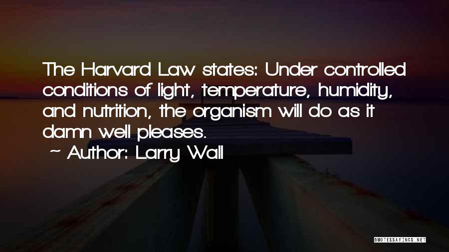 Larry Wall Quotes: The Harvard Law States: Under Controlled Conditions Of Light, Temperature, Humidity, And Nutrition, The Organism Will Do As It Damn