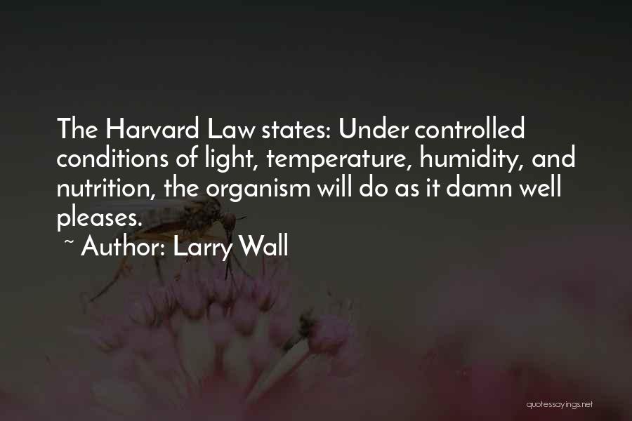 Larry Wall Quotes: The Harvard Law States: Under Controlled Conditions Of Light, Temperature, Humidity, And Nutrition, The Organism Will Do As It Damn