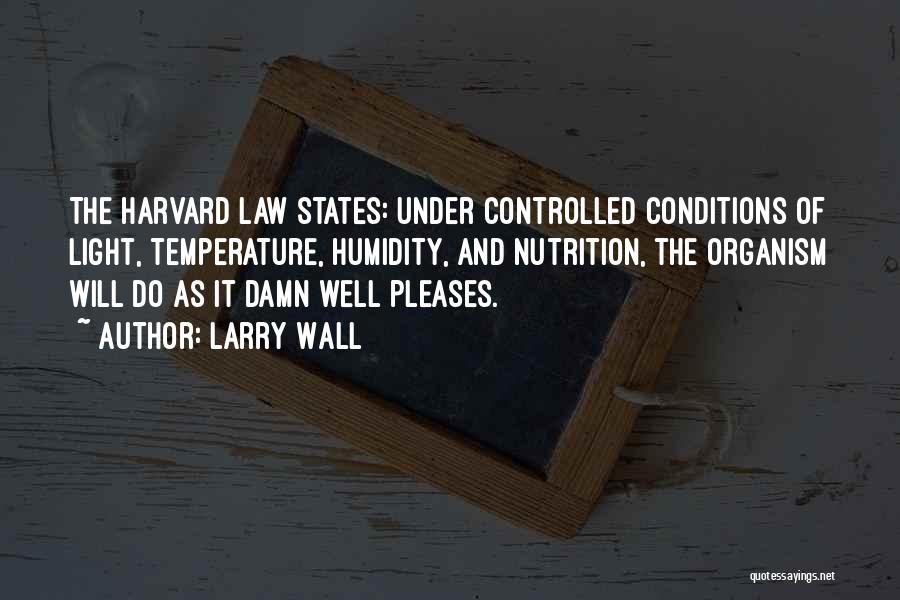 Larry Wall Quotes: The Harvard Law States: Under Controlled Conditions Of Light, Temperature, Humidity, And Nutrition, The Organism Will Do As It Damn