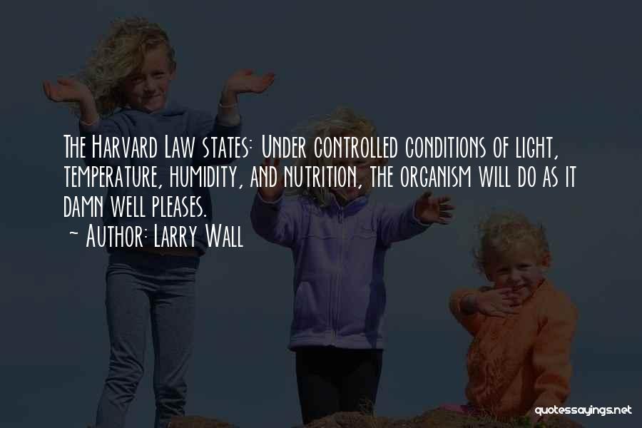 Larry Wall Quotes: The Harvard Law States: Under Controlled Conditions Of Light, Temperature, Humidity, And Nutrition, The Organism Will Do As It Damn