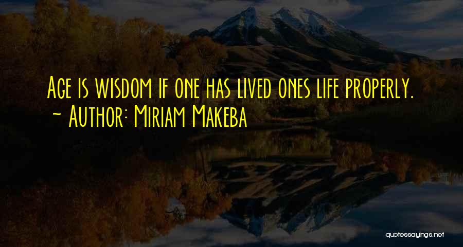 Miriam Makeba Quotes: Age Is Wisdom If One Has Lived Ones Life Properly.