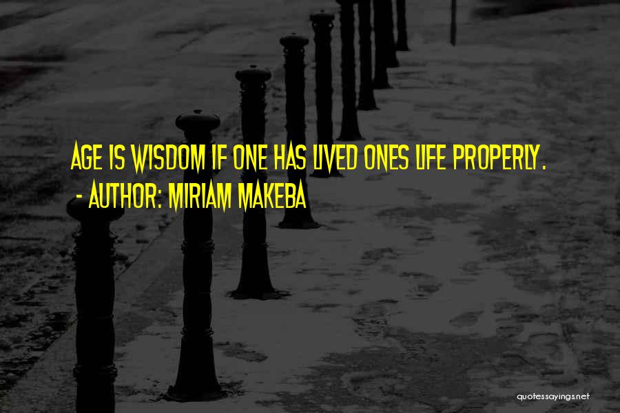 Miriam Makeba Quotes: Age Is Wisdom If One Has Lived Ones Life Properly.