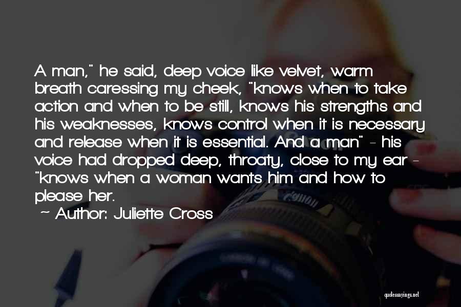 Juliette Cross Quotes: A Man, He Said, Deep Voice Like Velvet, Warm Breath Caressing My Cheek, Knows When To Take Action And When