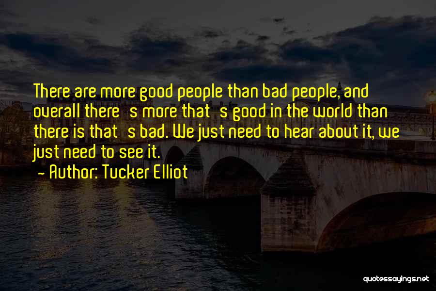 Tucker Elliot Quotes: There Are More Good People Than Bad People, And Overall There's More That's Good In The World Than There Is