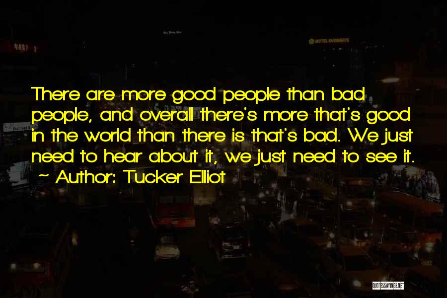 Tucker Elliot Quotes: There Are More Good People Than Bad People, And Overall There's More That's Good In The World Than There Is