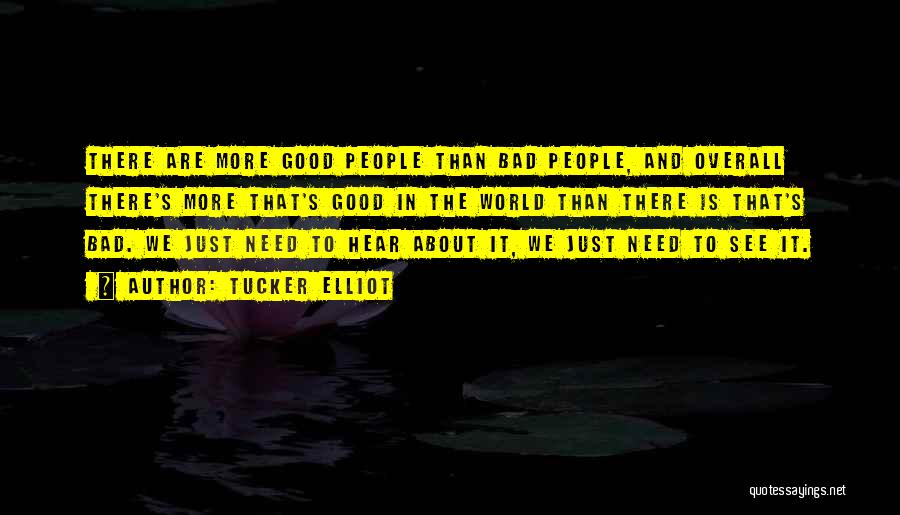 Tucker Elliot Quotes: There Are More Good People Than Bad People, And Overall There's More That's Good In The World Than There Is