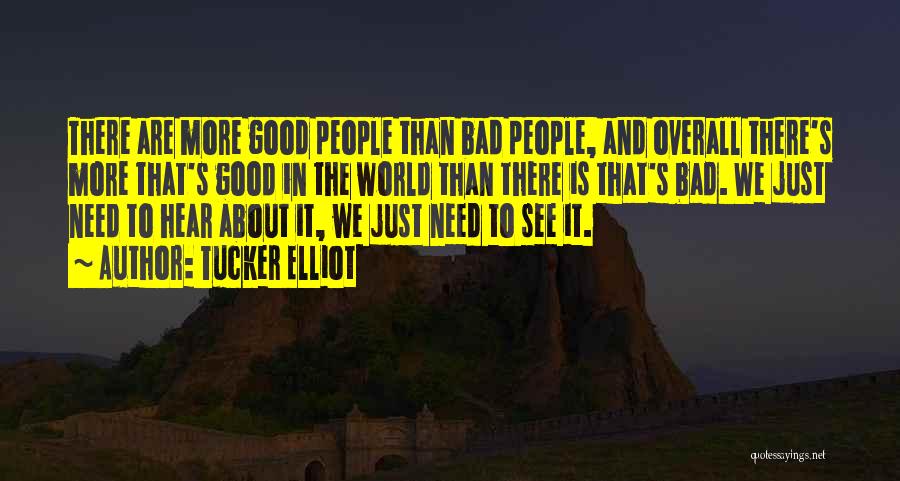 Tucker Elliot Quotes: There Are More Good People Than Bad People, And Overall There's More That's Good In The World Than There Is