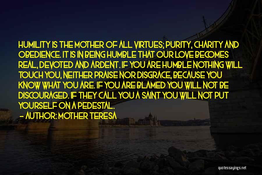 Mother Teresa Quotes: Humility Is The Mother Of All Virtues; Purity, Charity And Obedience. It Is In Being Humble That Our Love Becomes