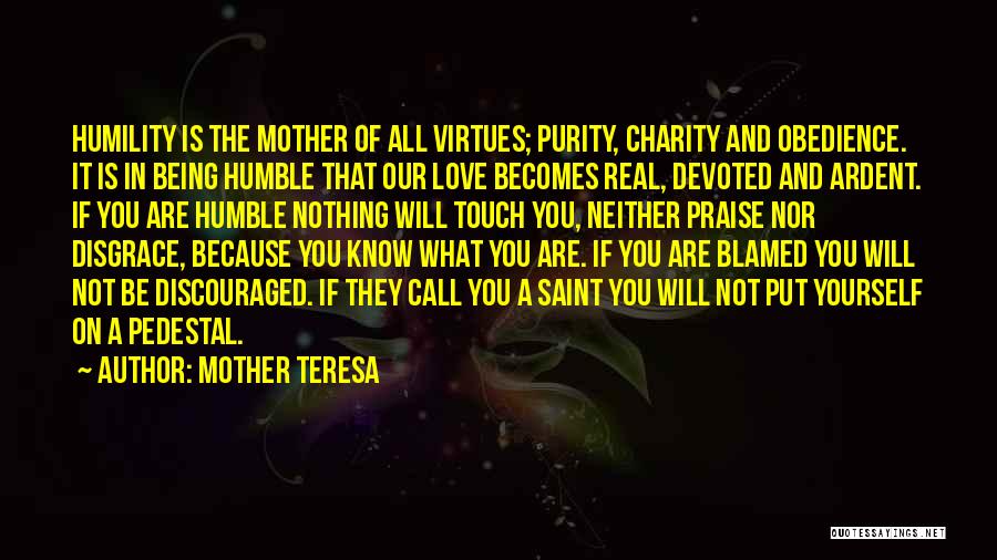 Mother Teresa Quotes: Humility Is The Mother Of All Virtues; Purity, Charity And Obedience. It Is In Being Humble That Our Love Becomes